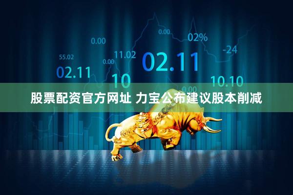 股票配资官方网址 力宝公布建议股本削减