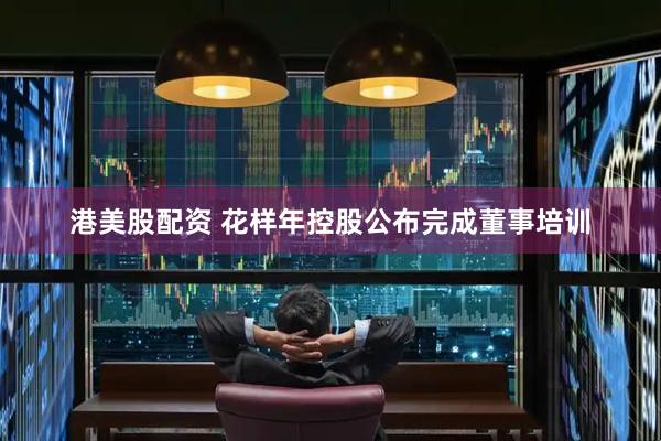 港美股配资 花样年控股公布完成董事培训