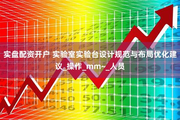 实盘配资开户 实验室实验台设计规范与布局优化建议_操作_mm~_人员