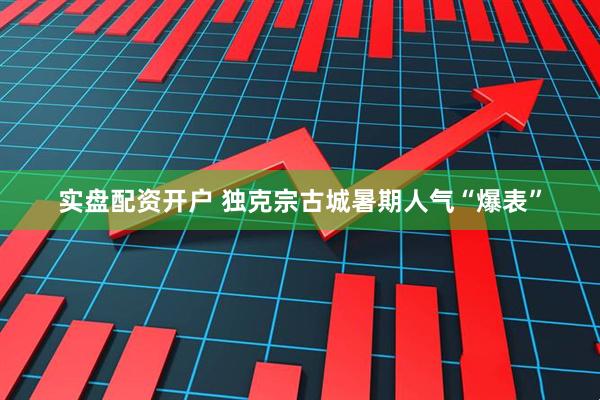 实盘配资开户 独克宗古城暑期人气“爆表”