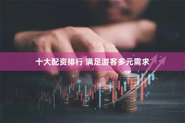 十大配资排行 满足游客多元需求