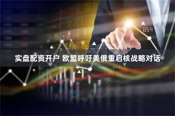 实盘配资开户 欧盟呼吁美俄重启核战略对话