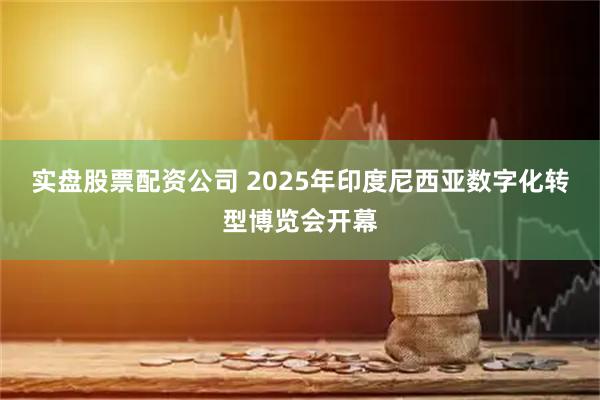 实盘股票配资公司 2025年印度尼西亚数字化转型博览会开幕